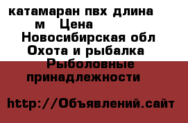 катамаран пвх длина 2.90м › Цена ­ 15 000 - Новосибирская обл. Охота и рыбалка » Рыболовные принадлежности   